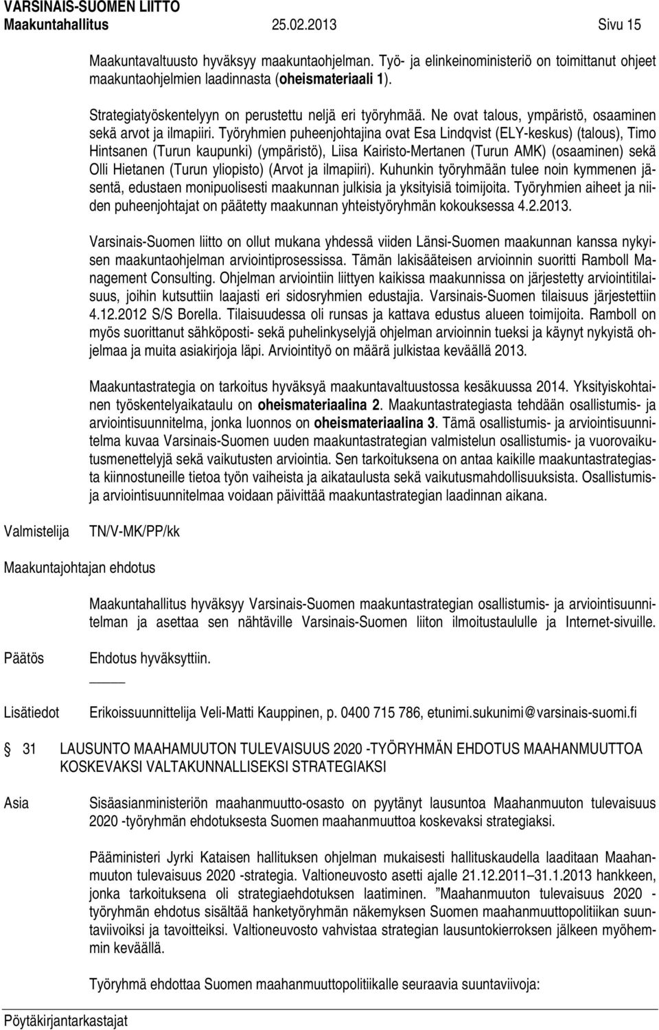 Työryhmien puheenjohtajina ovat Esa Lindqvist (ELY-keskus) (talous), Timo Hintsanen (Turun kaupunki) (ympäristö), Liisa Kairisto-Mertanen (Turun AMK) (osaaminen) sekä Olli Hietanen (Turun yliopisto)