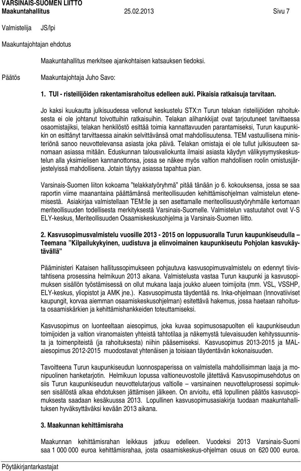 Telakan alihankkijat ovat tarjoutuneet tarvittaessa osaomistajiksi, telakan henkilöstö esittää toimia kannattavuuden parantamiseksi, Turun kaupunkikin on esittänyt tarvittaessa ainakin selvittävänsä