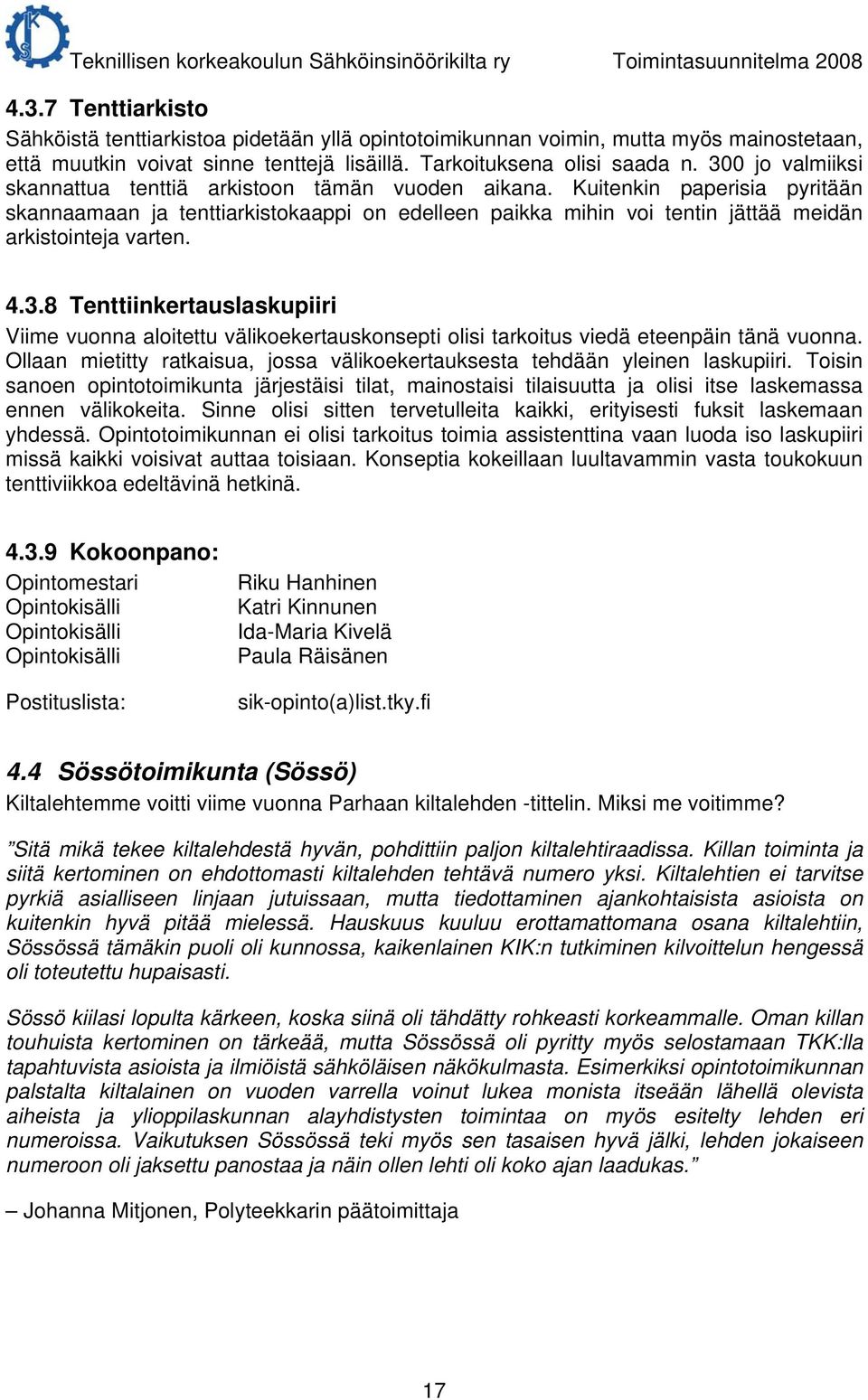 Kuitenkin paperisia pyritään skannaamaan ja tenttiarkistokaappi on edelleen paikka mihin voi tentin jättää meidän arkistointeja varten. 4.3.