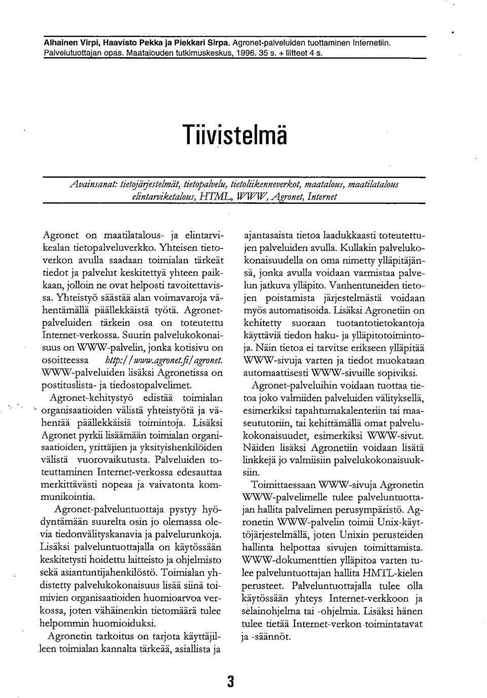 tietopalveluverkko. Yhteisen tietoverkon avulla saadaan toimialan tärkeät tiedot ja palvelut keskitettyä yhteen paikkaan, jolloin ne ovat helposti tavoitettavissa.