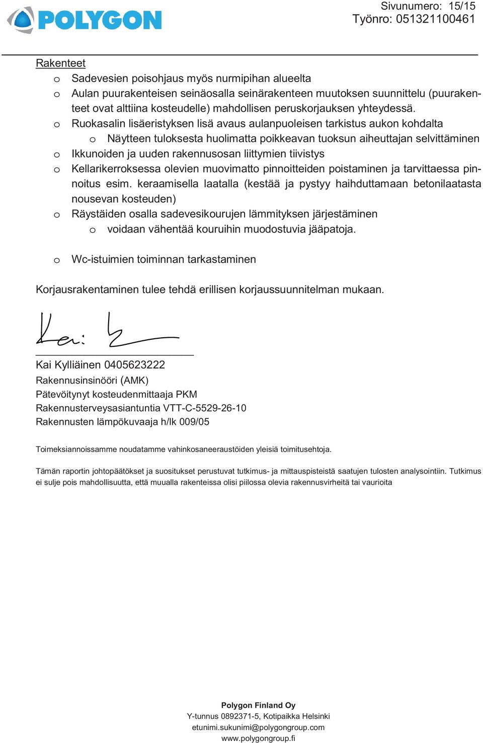 o Ruokasalin lisäeristyksen lisä avaus aulanpuoleisen tarkistus aukon kohdalta o Näytteen tuloksesta huolimatta poikkeavan tuoksun aiheuttajan selvittäminen o Ikkunoiden ja uuden rakennusosan