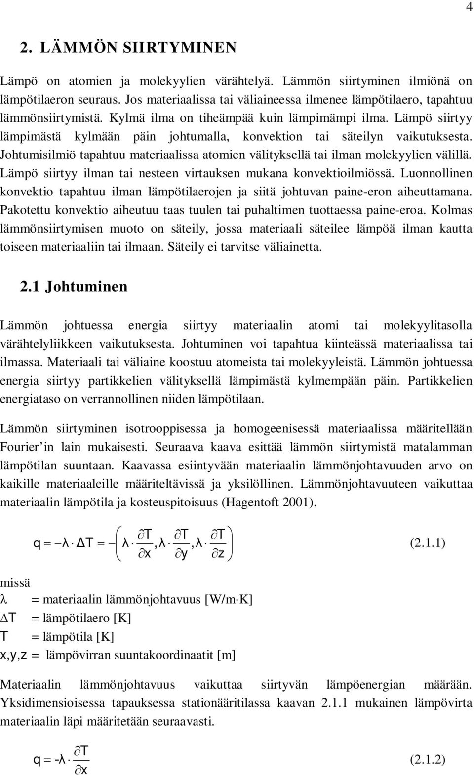 Lämpö siirtyy lämpimästä kylmään päin johtumalla, konvektion tai säteilyn vaikutuksesta. Johtumisilmiö tapahtuu materiaalissa atomien välityksellä tai ilman molekyylien välillä.