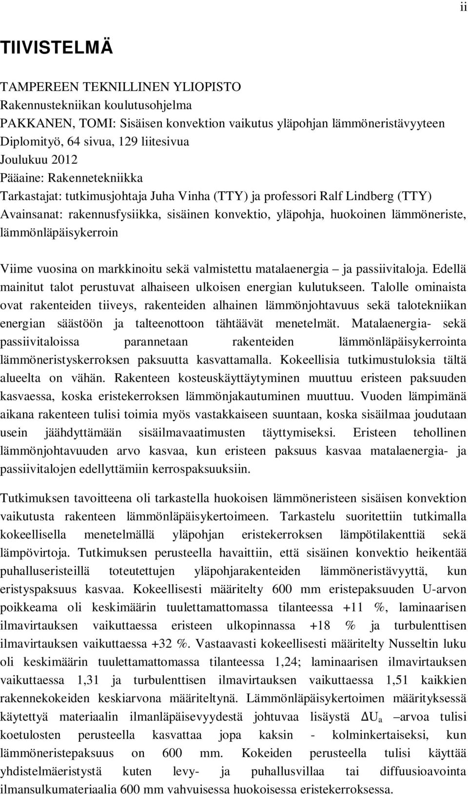 lämmöneriste, lämmönläpäisykerroin Viime vuosina on markkinoitu sekä valmistettu matalaenergia ja passiivitaloja. Edellä mainitut talot perustuvat alhaiseen ulkoisen energian kulutukseen.