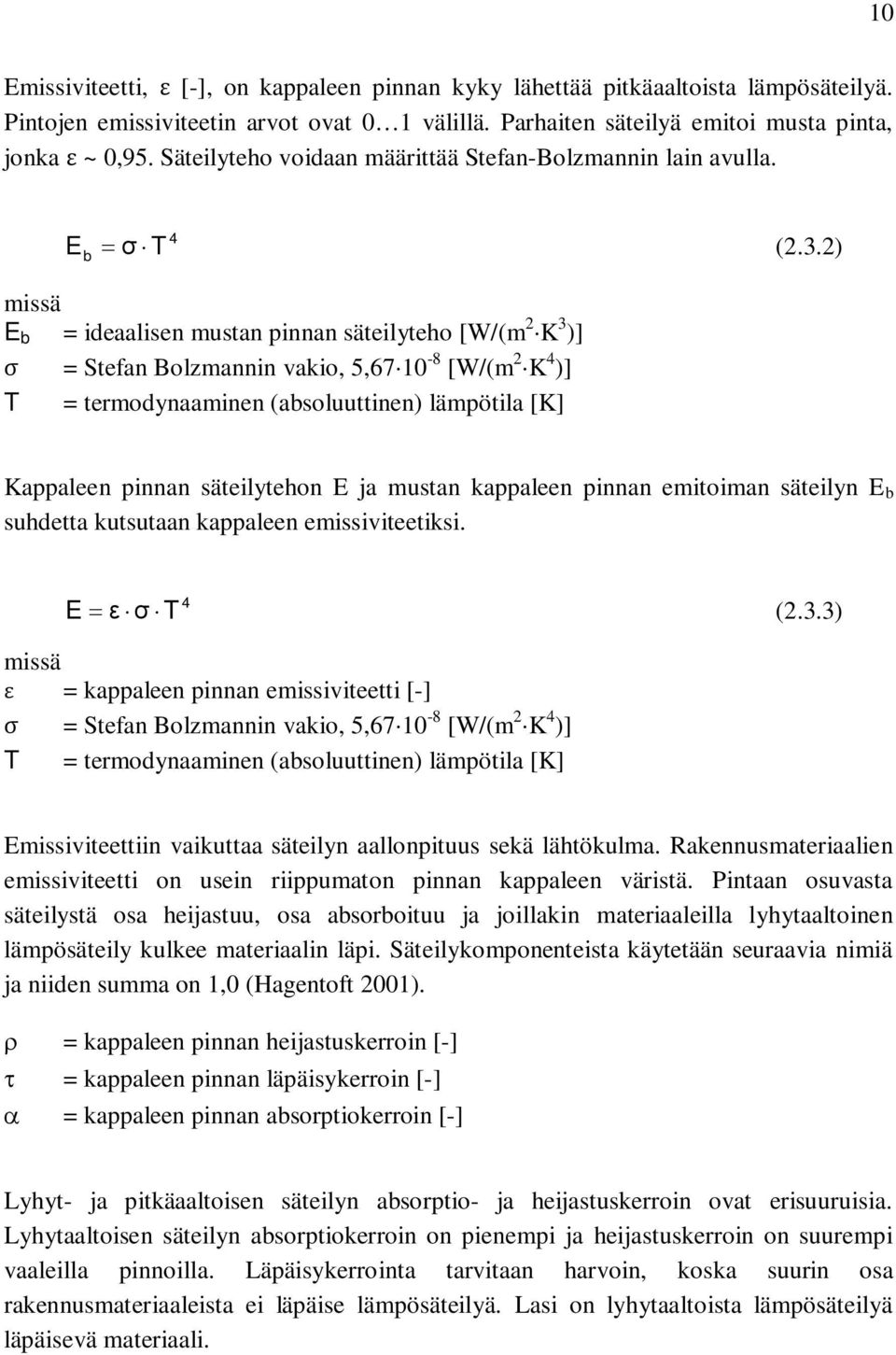 2) missä E b = ideaalisen mustan pinnan säteilyteho [W/(m 2 K 3 )] = Stefan Bolzmannin vakio, 5,67 10-8 [W/(m 2 K 4 )] T = termodynaaminen (absoluuttinen) lämpötila [K] Kappaleen pinnan säteilytehon