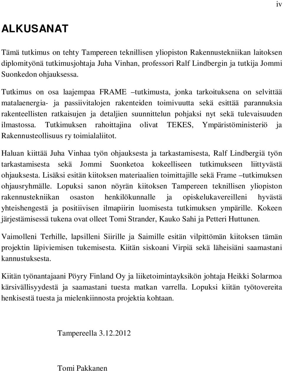 Tutkimus on osa laajempaa FRAME tutkimusta, jonka tarkoituksena on selvittää matalaenergia- ja passiivitalojen rakenteiden toimivuutta sekä esittää parannuksia rakenteellisten ratkaisujen ja