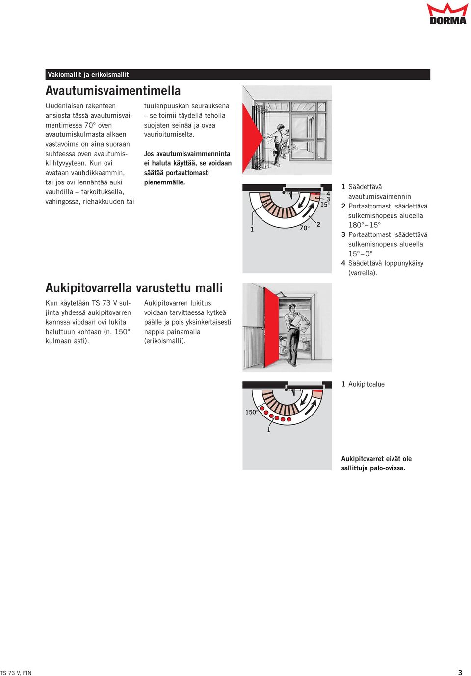 Kun ovi avataan vauhdikkaammin, tai jos ovi lennähtää auki vauhdilla tarkoituksella, vahingossa, riehakkuuden tai tuulenpuuskan seurauksena se toimii täydellä teholla suojaten seinää ja ovea