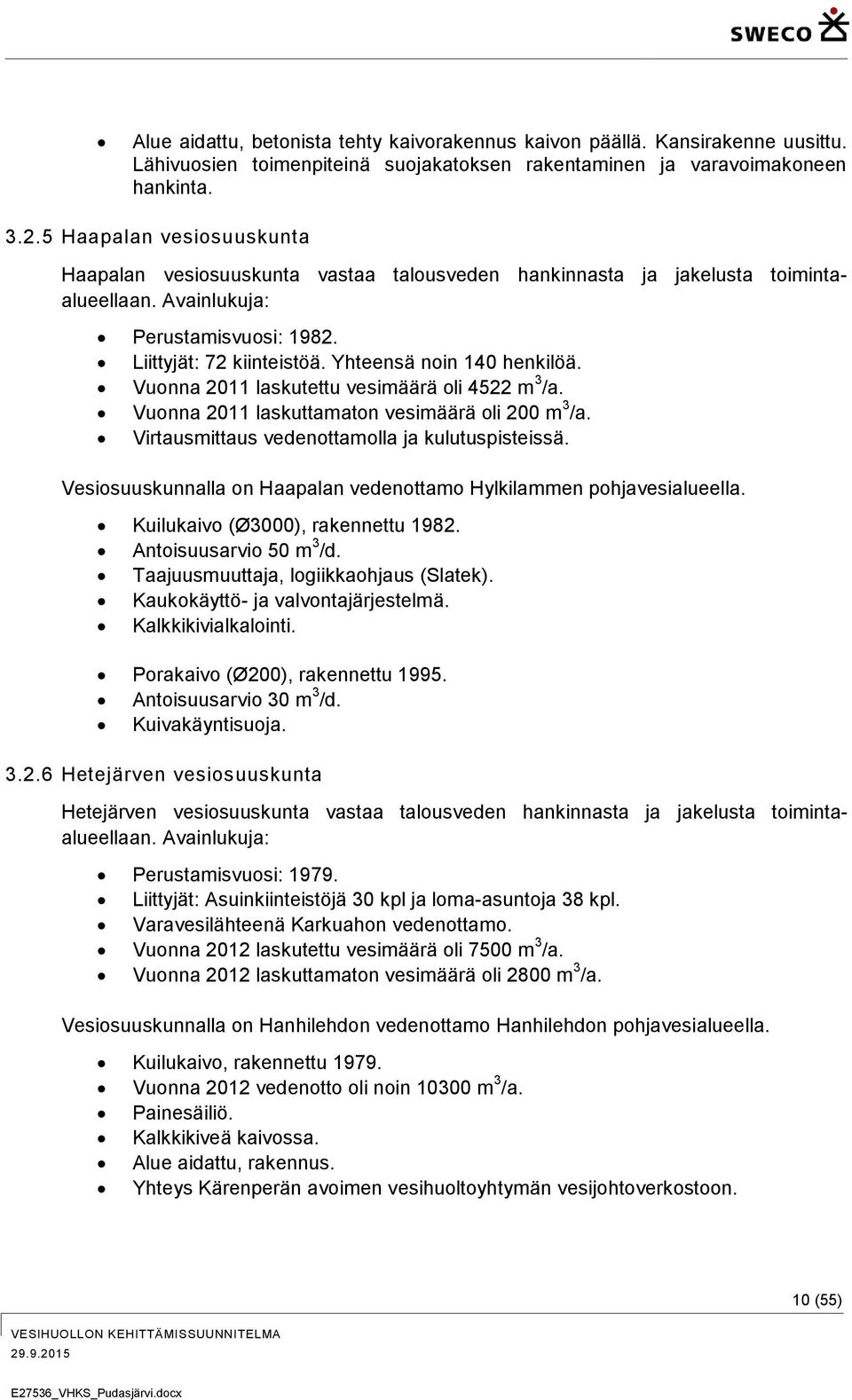 Yhteensä noin 140 henkilöä. Vuonna 2011 laskutettu vesimäärä oli 4522 m 3 /a. Vuonna 2011 laskuttamaton vesimäärä oli 200 m 3 /a. Virtausmittaus vedenottamolla ja kulutuspisteissä.