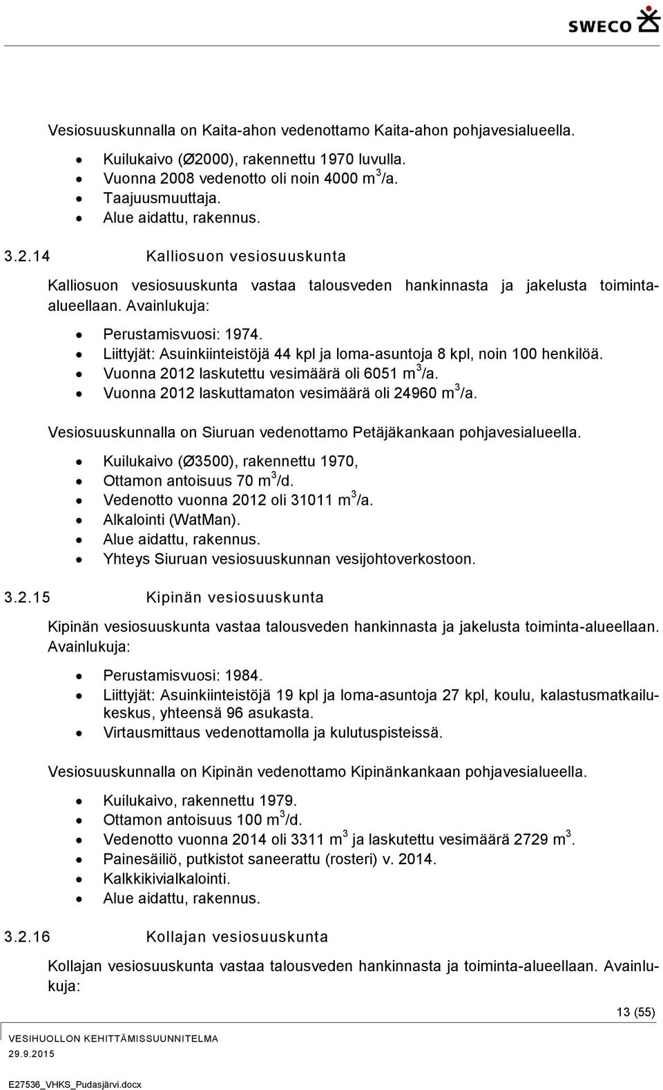 Liittyjät: Asuinkiinteistöjä 44 kpl ja loma-asuntoja 8 kpl, noin 100 henkilöä. Vuonna 2012 laskutettu vesimäärä oli 6051 m 3 /a. Vuonna 2012 laskuttamaton vesimäärä oli 24960 m 3 /a.