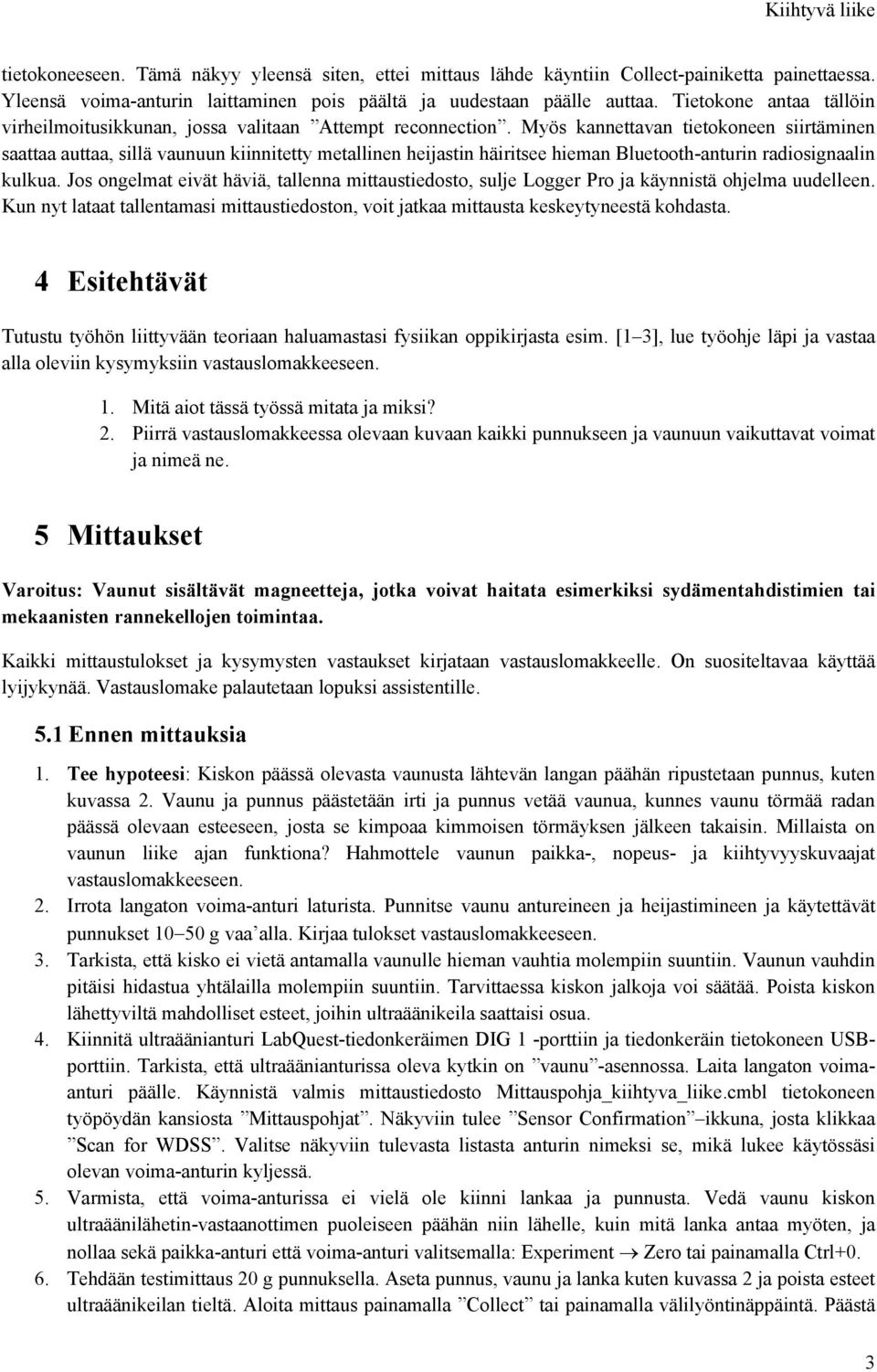 Myös kannettavan tietokoneen siirtäminen saattaa auttaa, sillä vaunuun kiinnitetty metallinen heijastin häiritsee hieman Bluetooth-anturin radiosignaalin kulkua.