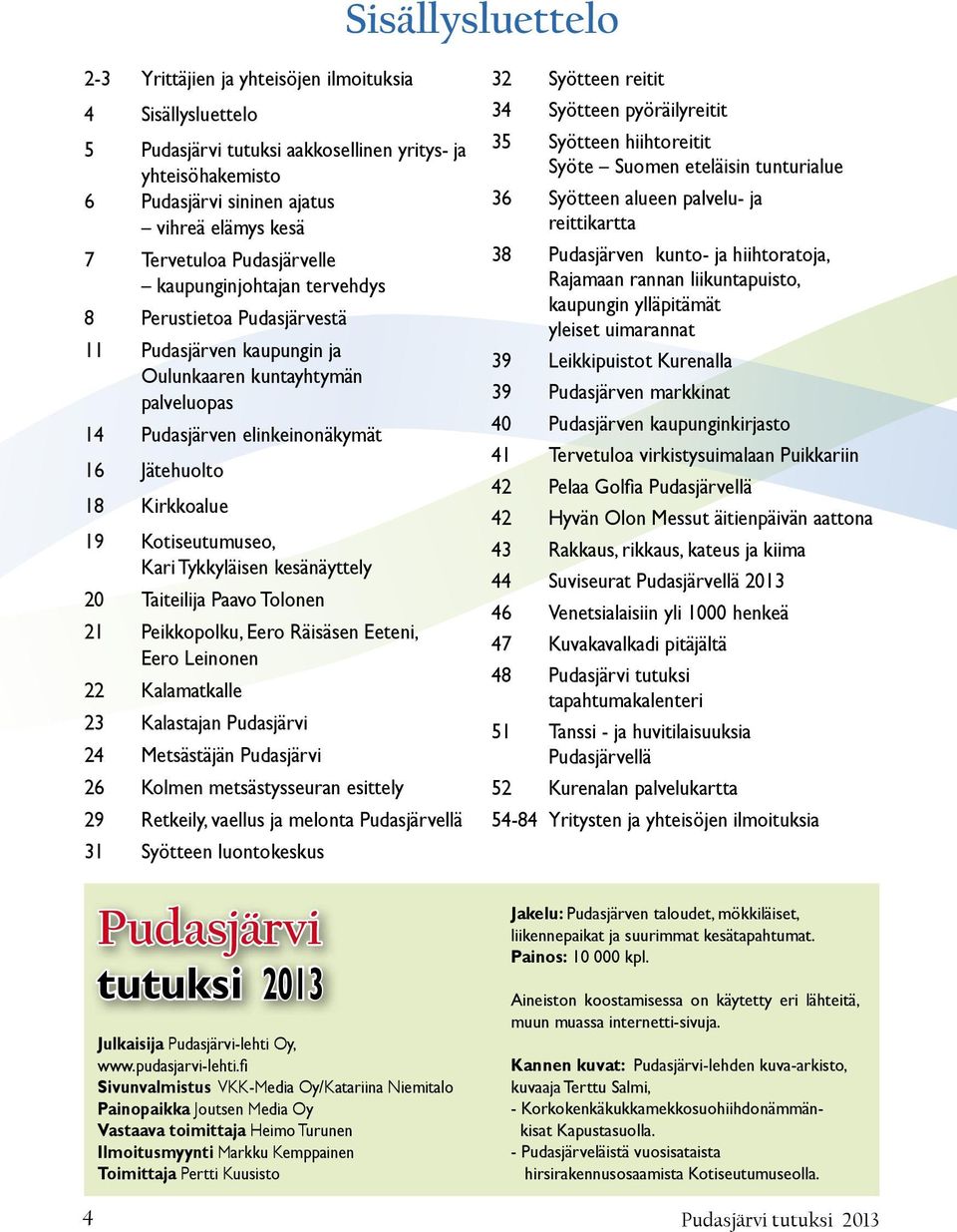 Kotiseutumuseo, Kari Tykkyläisen kesänäyttely 20 Taiteilija Paavo Tolonen 21 Peikkopolku, Eero Räisäsen Eeteni, Eero Leinonen 22 Kalamatkalle 23 Kalastajan Pudasjärvi 24 Metsästäjän Pudasjärvi 26