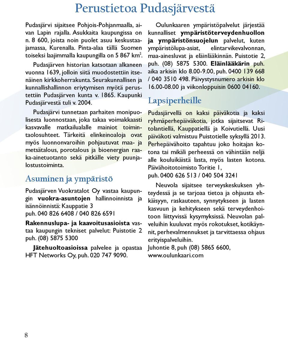 Seurakunnallisen ja kunnallishallinnon eriytymisen myötä perustettiin Pudasjärven kunta v. 1865. Kaupunki Pudasjärvestä tuli v. 2004.