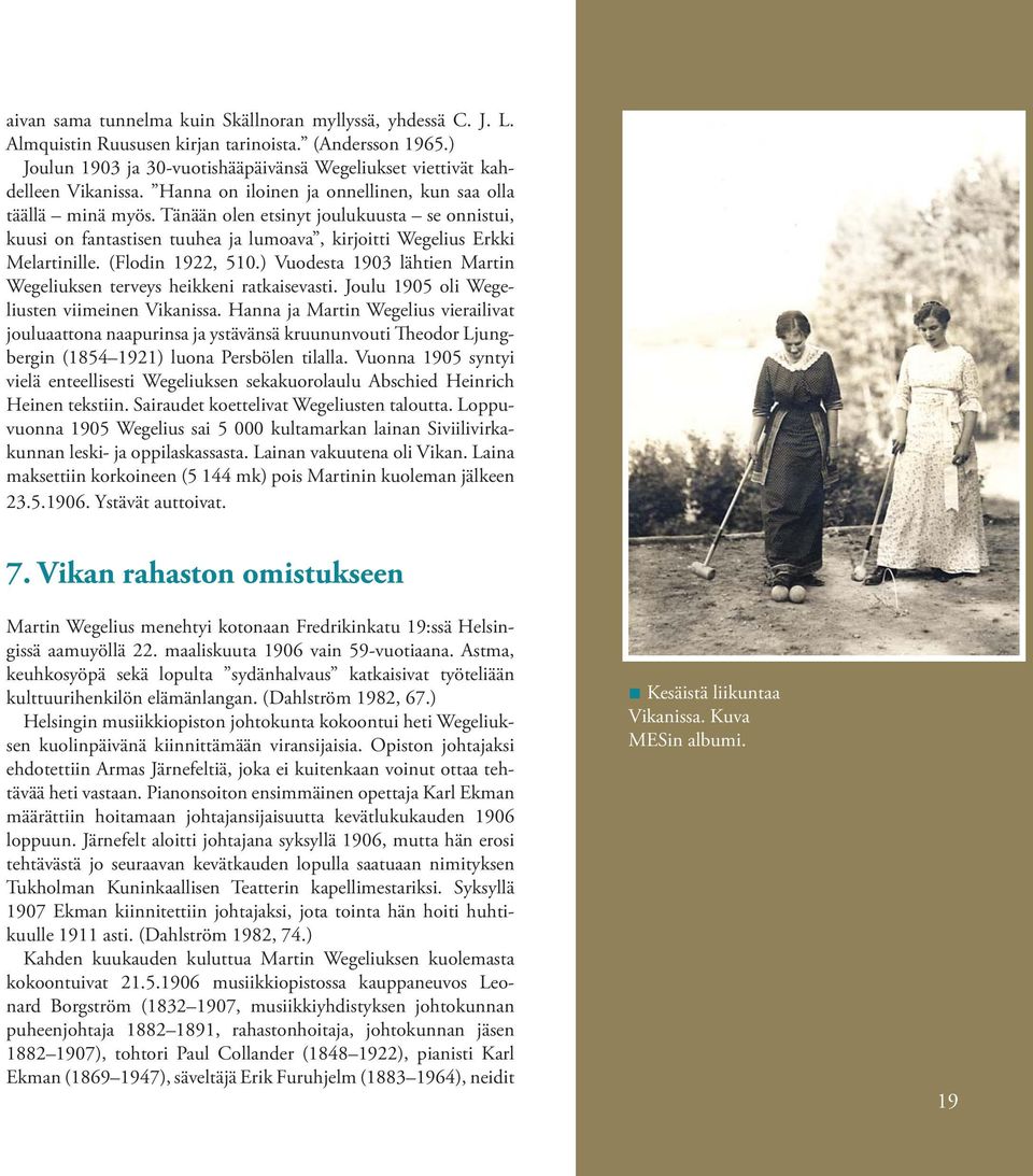 (Flodin 1922, 510.) Vuodesta 1903 lähtien Martin Wegeliuksen terveys heikkeni ratkaisevasti. Joulu 1905 oli Wegeliusten viimeinen Vikanissa.