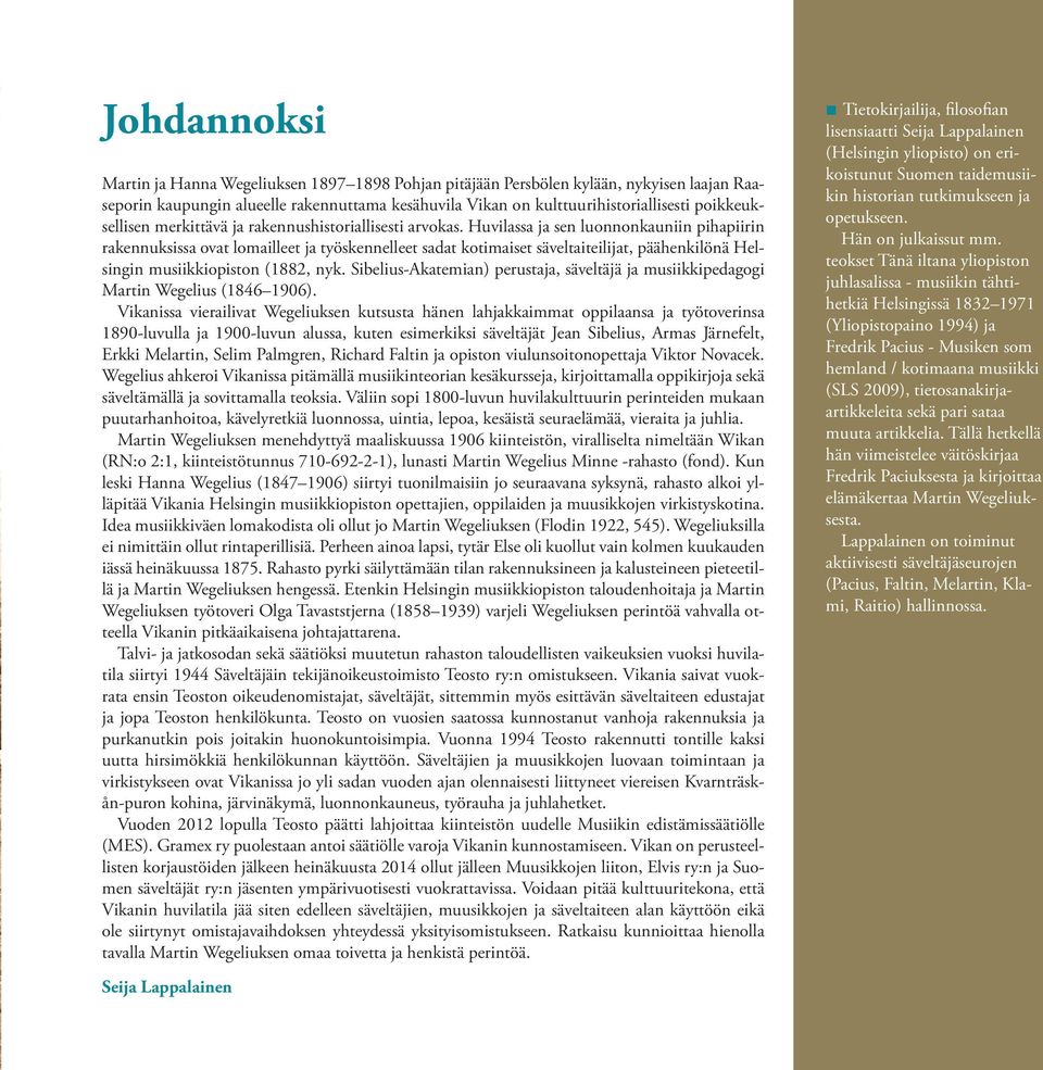 Huvilassa ja sen luonnonkauniin pihapiirin rakennuksissa ovat lomailleet ja työskennelleet sadat kotimaiset säveltaiteilijat, päähenkilönä Helsingin musiikkiopiston (1882, nyk.