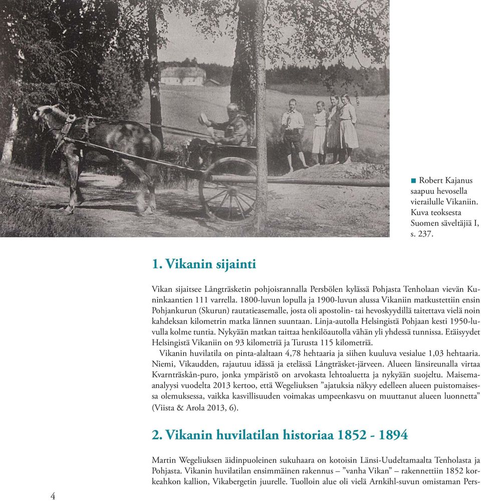 1800-luvun lopulla ja 1900-luvun alussa Vikaniin matkustettiin ensin Pohjankurun (Skurun) rautatieasemalle, josta oli apostolin- tai hevoskyydillä taitettava vielä noin kahdeksan kilometrin matka