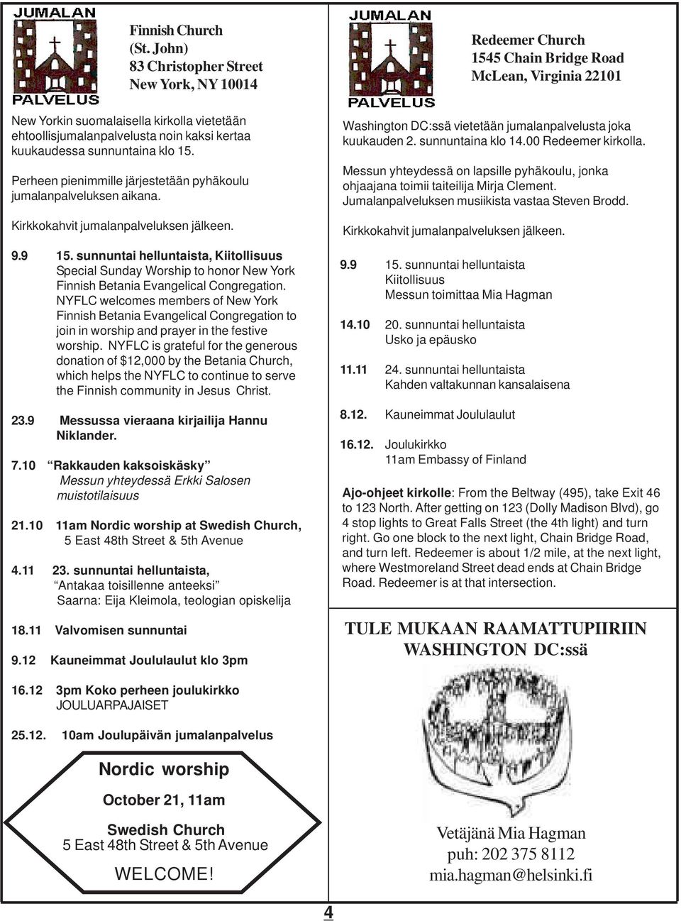 kuukaudessa sunnuntaina klo 15. Perheen pienimmille järjestetään pyhäkoulu jumalanpalveluksen aikana. Kirkkokahvit jumalanpalveluksen jälkeen. 9.9 15.