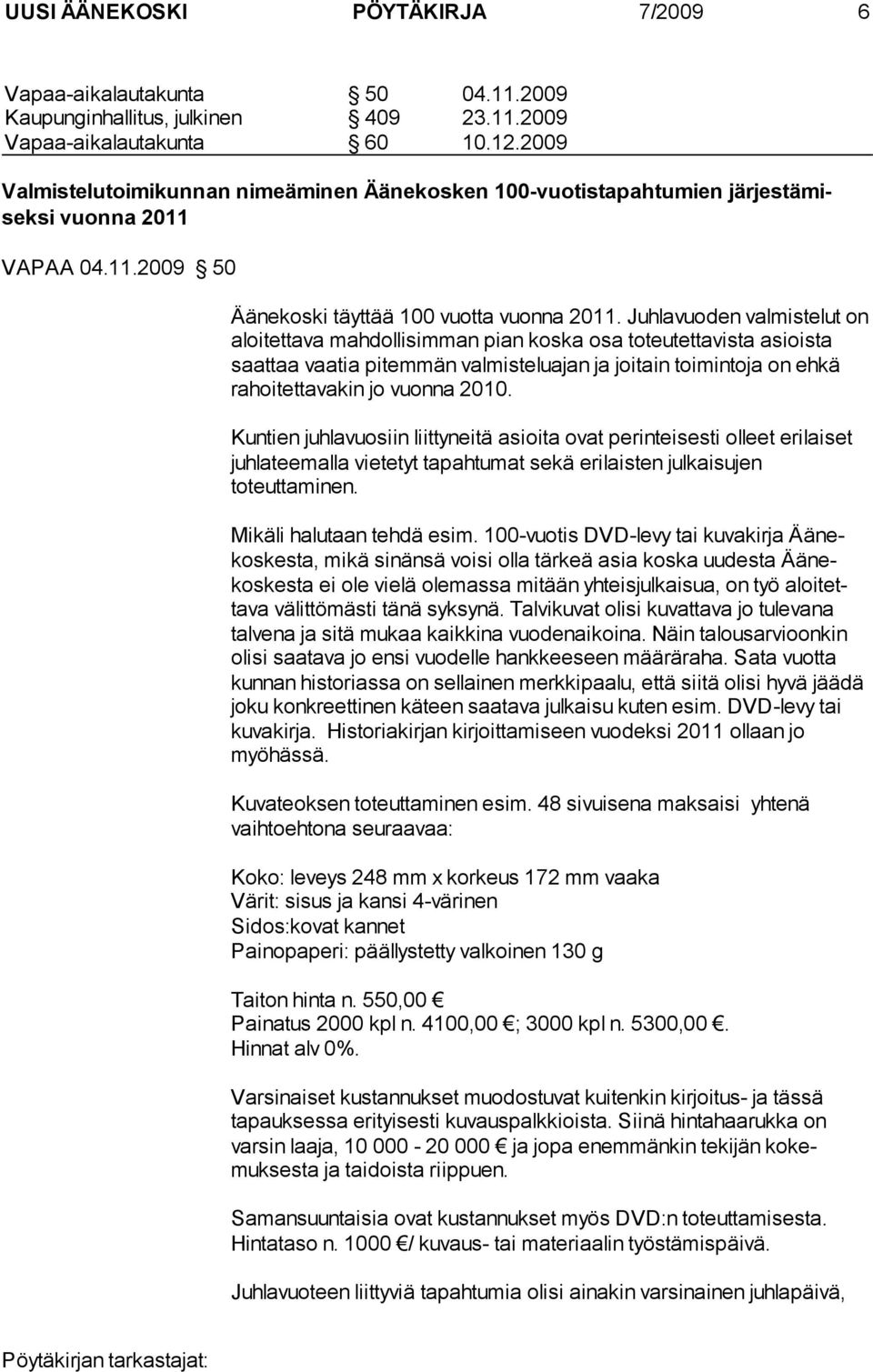 Juhlavuoden valmistelut on aloitettava mahdollisimman pian koska osa toteutettavista asiois ta saattaa vaatia pitemmän valmisteluajan ja joitain toimintoja on eh kä rahoitettavakin jo vuonna 2010.