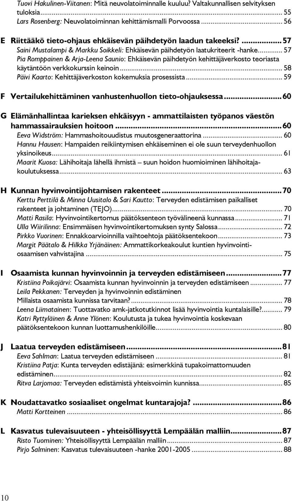 .. 57 Pia Romppainen & Arja-Leena Saunio: Ehkäisevän päihdetyön kehittäjäverkosto teoriasta käytäntöön verkkokurssin keinoin... 58 Päivi Kaarto: Kehittäjäverkoston kokemuksia prosessista.