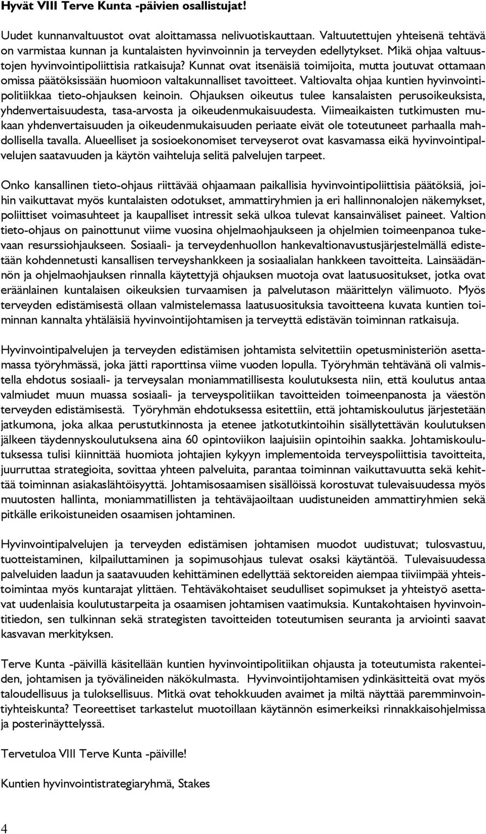 Kunnat ovat itsenäisiä toimijoita, mutta joutuvat ottamaan omissa päätöksissään huomioon valtakunnalliset tavoitteet. Valtiovalta ohjaa kuntien hyvinvointipolitiikkaa tieto-ohjauksen keinoin.