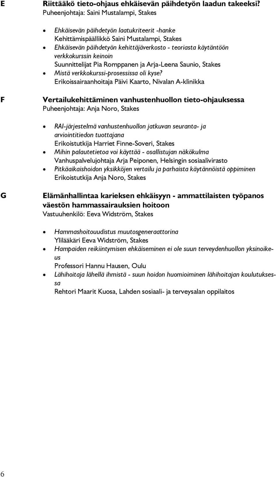 verkkokurssin keinoin Suunnittelijat Pia Romppanen ja Arja-Leena Saunio, Stakes Mistä verkkokurssi-prosessissa oli kyse?