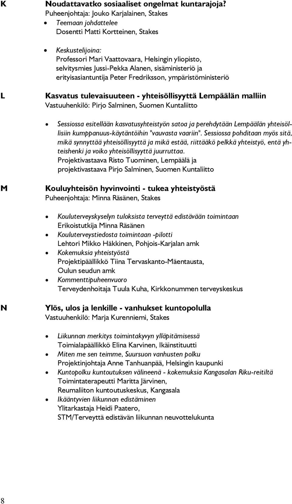 sisäministeriö ja erityisasiantuntija Peter Fredriksson, ympäristöministeriö L Kasvatus tulevaisuuteen - yhteisöllisyyttä Lempäälän malliin Vastuuhenkilö: Pirjo Salminen, Suomen Kuntaliitto Sessiossa