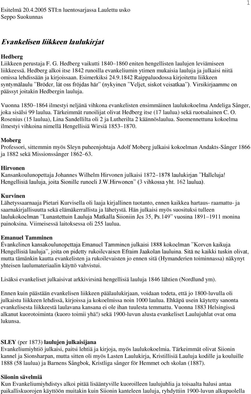 Hedberg alkoi itse 1842 runoilla evankeliumin ytimen mukaisia lauluja ja julkaisi niitä omissa lehdissään ja kirjoissaan. Esimerkiksi 24.9.
