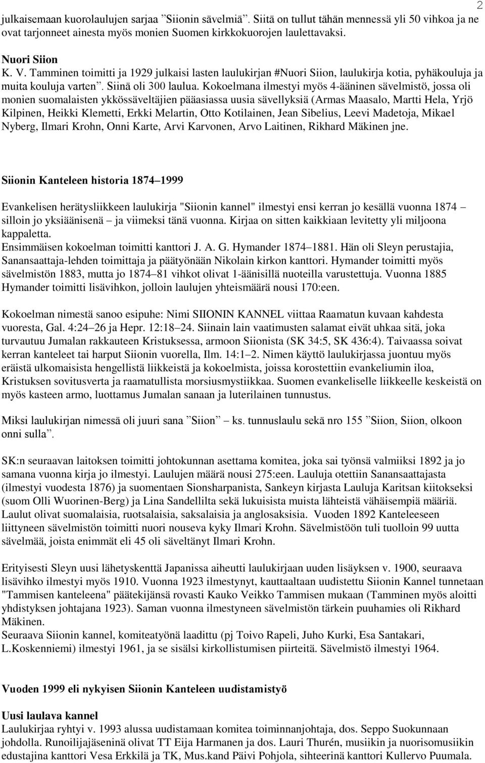 Kokoelmana ilmestyi myös 4-ääninen sävelmistö, jossa oli monien suomalaisten ykkössäveltäjien pääasiassa uusia sävellyksiä (Armas Maasalo, Martti Hela, Yrjö Kilpinen, Heikki Klemetti, Erkki Melartin,