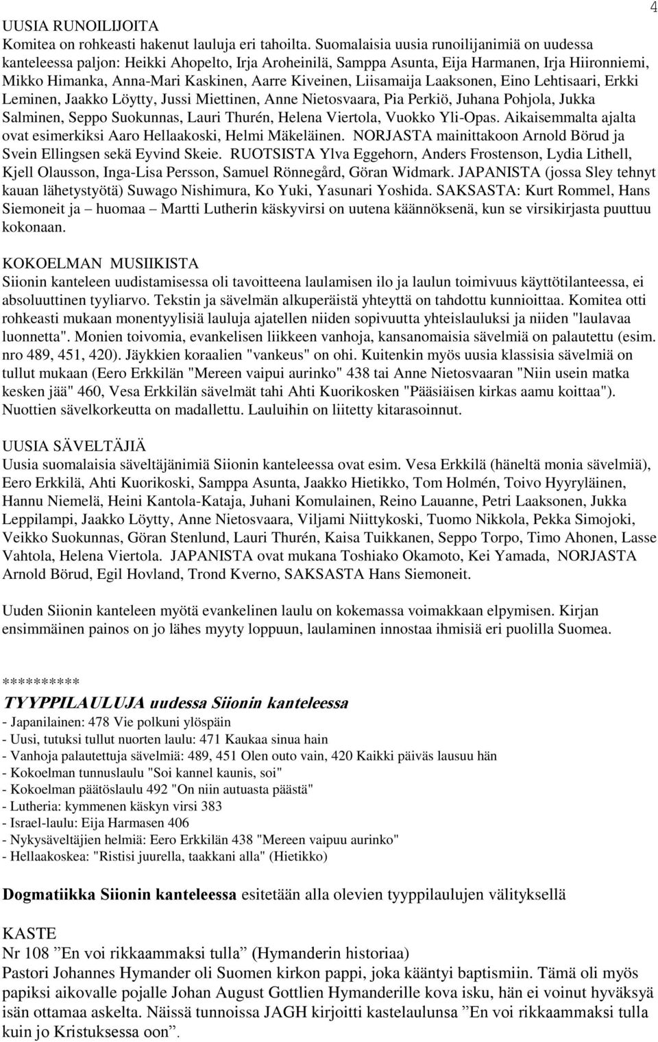 Liisamaija Laaksonen, Eino Lehtisaari, Erkki Leminen, Jaakko Löytty, Jussi Miettinen, Anne Nietosvaara, Pia Perkiö, Juhana Pohjola, Jukka Salminen, Seppo Suokunnas, Lauri Thurén, Helena Viertola,