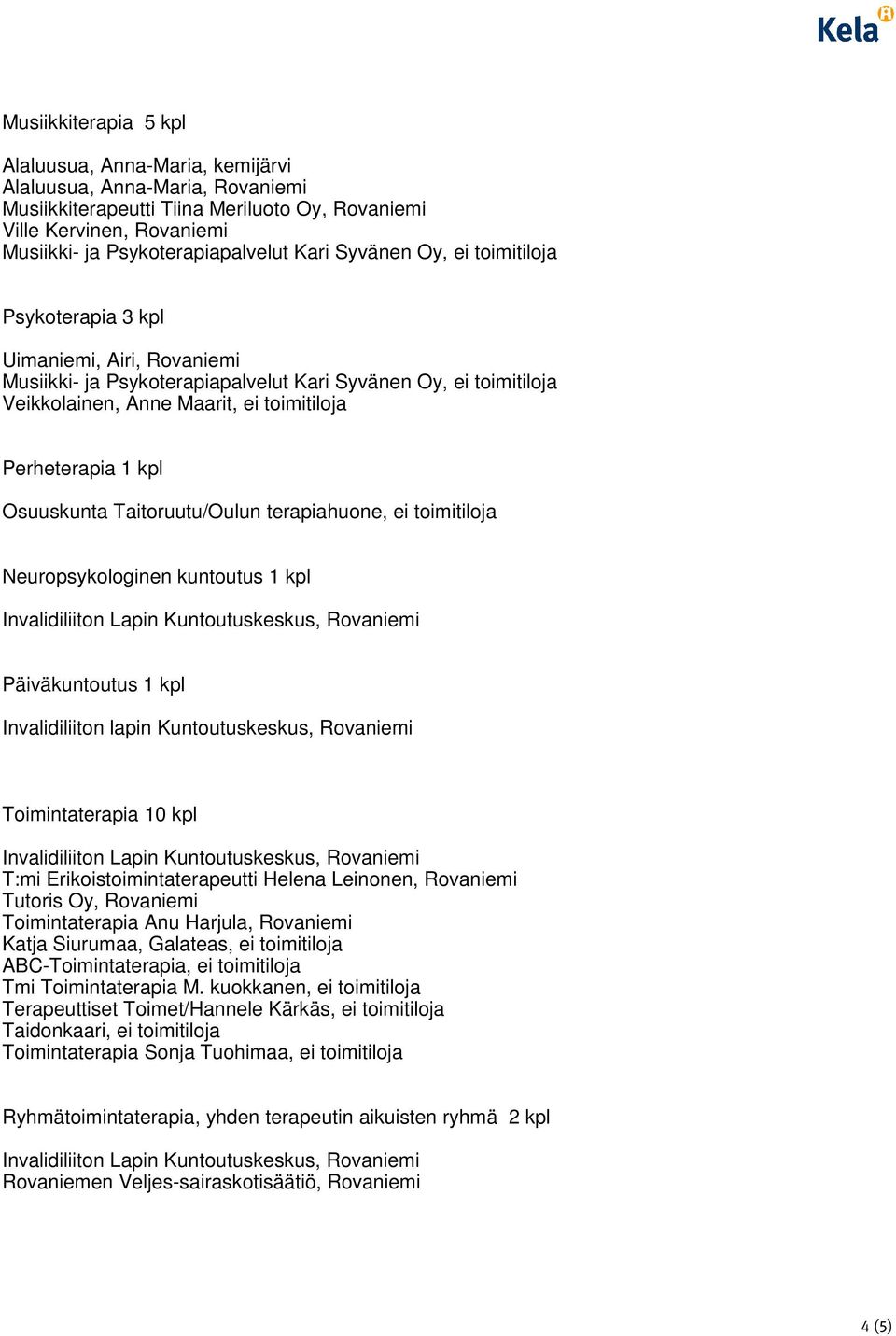 1 kpl Osuuskunta Taitoruutu/Oulun terapiahuone, ei toimitiloja Neuropsykologinen kuntoutus 1 kpl Päiväkuntoutus 1 kpl Invalidiliiton lapin Kuntoutuskeskus, Rovaniemi Toimintaterapia 10 kpl