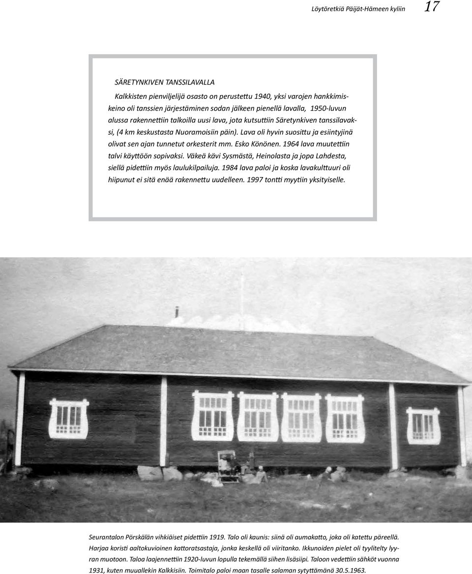 Lava oli hyvin suosittu ja esiintyjinä olivat sen ajan tunnetut orkesterit mm. Esko Könönen. 1964 lava muutettiin talvi käyttöön sopivaksi.