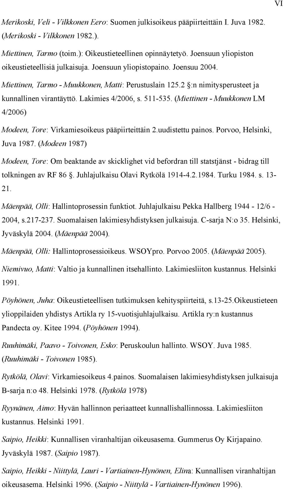 Lakimies 4/2006, s. 511-535. (Miettinen - Muukkonen LM 4/2006) Modeen, Tore: Virkamiesoikeus pääpiirteittäin 2.uudistettu painos. Porvoo, Helsinki, Juva 1987.