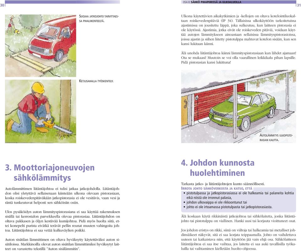 Ajastimia, jotka eivät ole roiskeveden pitäviä, voidaan käyttää autojen lämmitykseen ainoastaan sellaisissa lämmityspistorasioissa, joissa ajastin ja siihen liitetty pistotulppa mahtuvat kotelon