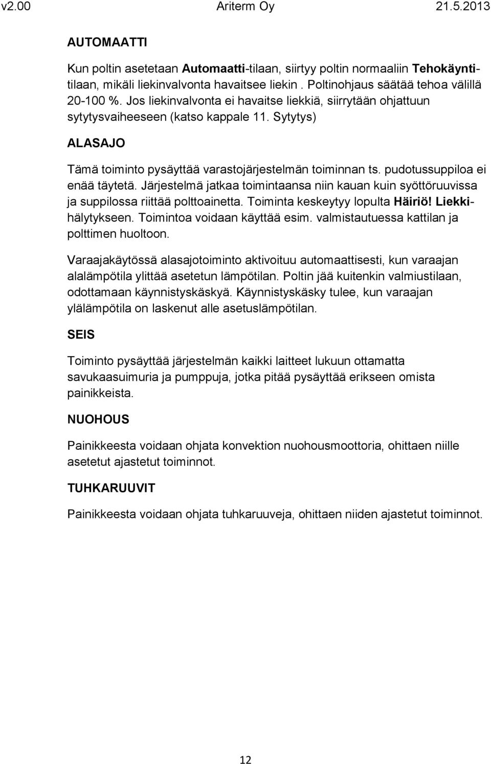 pudotussuppiloa ei enää täytetä. Järjestelmä jatkaa toimintaansa niin kauan kuin syöttöruuvissa ja suppilossa riittää polttoainetta. Toiminta keskeytyy lopulta Häiriö! Liekkihälytykseen.