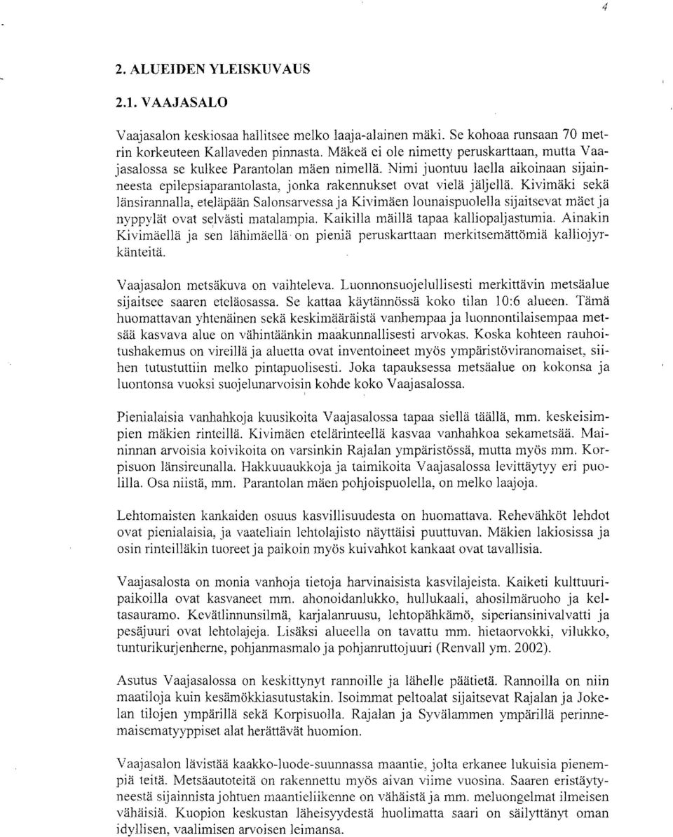 Kivimäki sekä länsirannalla, eteläpään Salonsarvessa ja Kivimäen lounaispuolella sijaitsevat mäet ja nyppylät ovat selvästi matalampia. Kaikilla mäillä tapaa kalliopaljastumia.