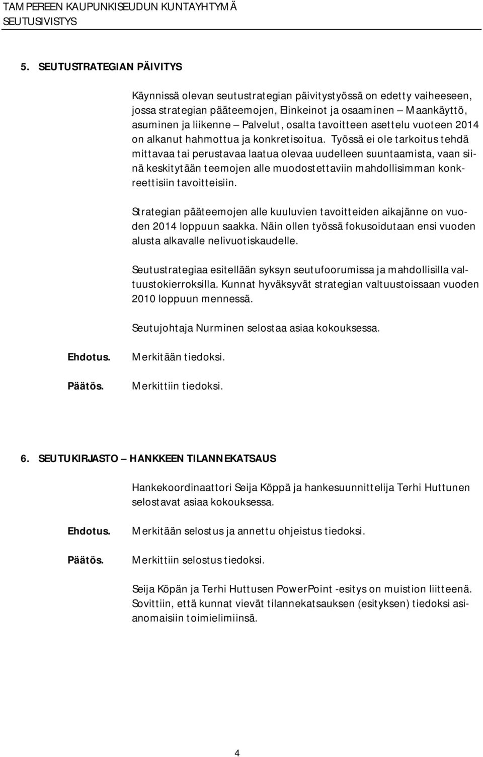 Työssä ei ole tarkoitus tehdä mittavaa tai perustavaa laatua olevaa uudelleen suuntaamista, vaan siinä keskitytään teemojen alle muodostettaviin mahdollisimman konkreettisiin tavoitteisiin.