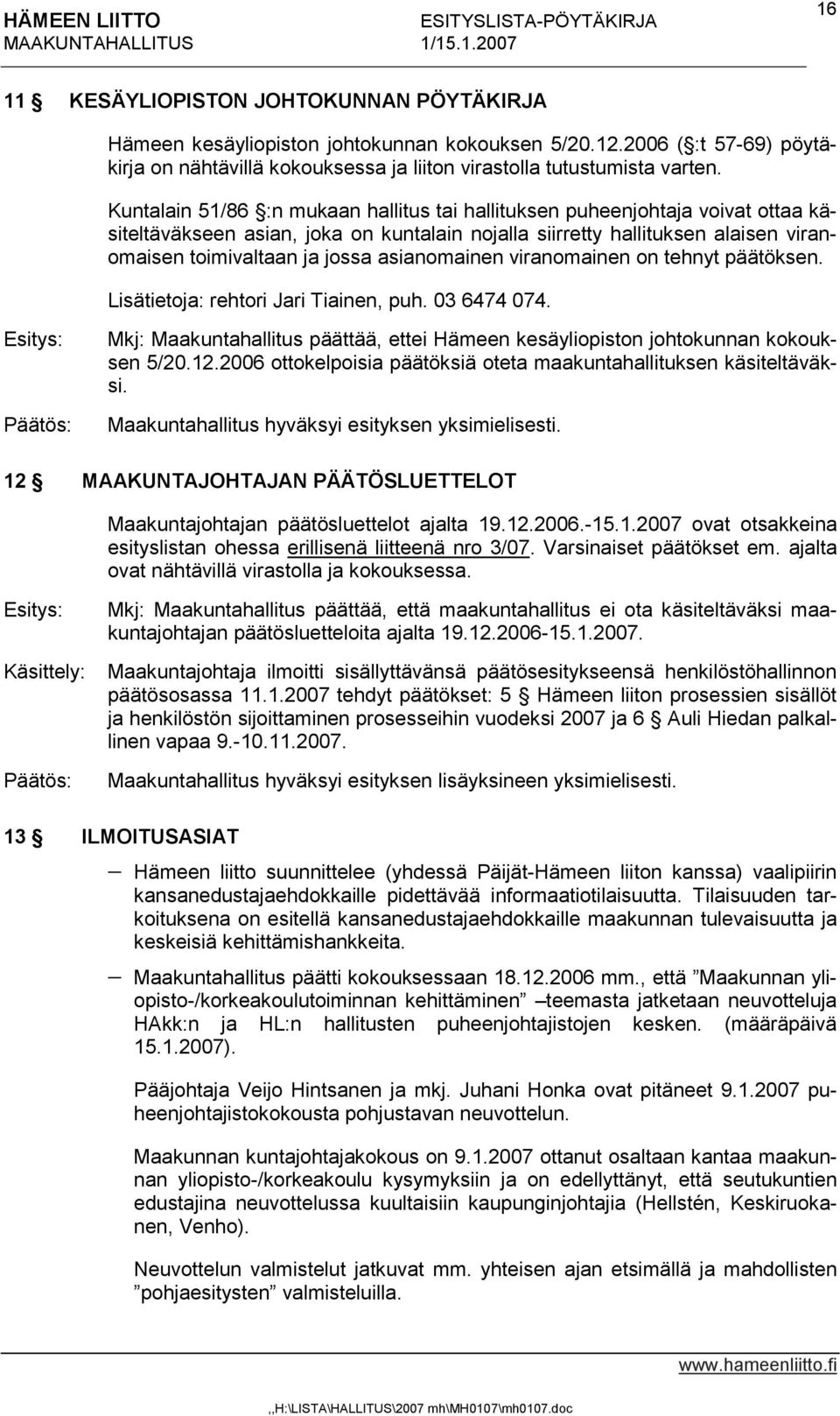 asianomainen viranomainen on tehnyt päätöksen. Lisätietoja: rehtori Jari Tiainen, puh. 03 6474 074. Mkj: Maakuntahallitus päättää, ettei Hämeen kesäyliopiston johtokunnan kokouksen 5/20.12.