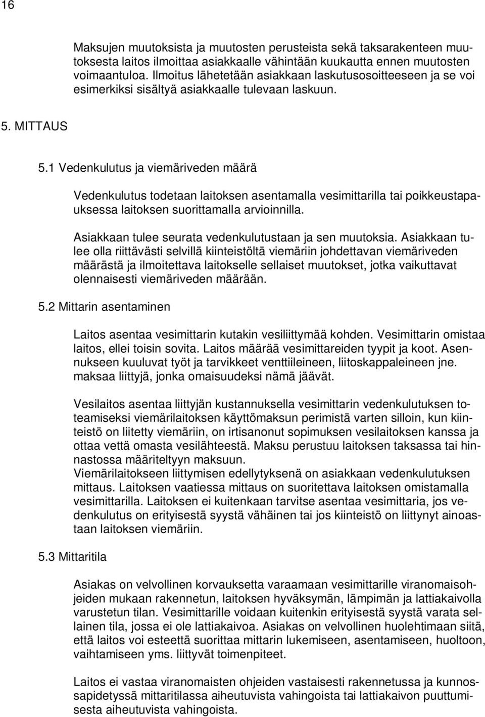 1 Vedenkulutus ja viemäriveden määrä Vedenkulutus todetaan laitoksen asentamalla vesimittarilla tai poikkeustapauksessa laitoksen suorittamalla arvioinnilla.