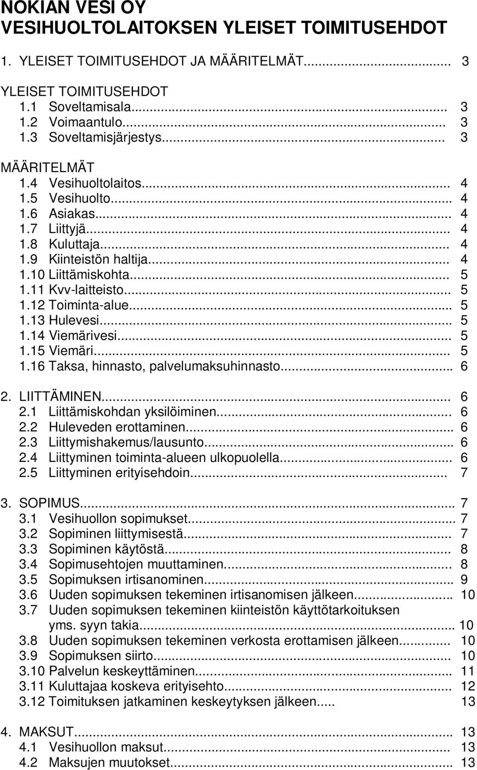 .. 5 1.13 Hulevesi... 5 1.14 Viemärivesi... 5 1.15 Viemäri... 5 1.16 Taksa, hinnasto, palvelumaksuhinnasto... 6 2. LIITTÄMINEN... 6 2.1 Liittämiskohdan yksilöiminen... 6 2.2 Huleveden erottaminen.