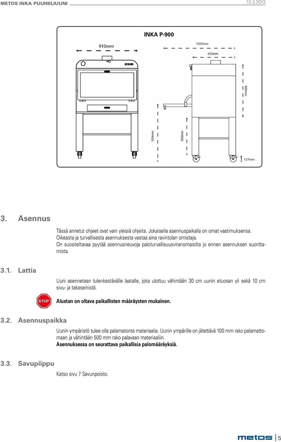 Lattia Uuni asennetaan tulenkestävälle laatalle, joka ulottuu vähintään 30 cm uunin etuosan yli sekä 10 cm sivu- ja takaseinistä. Alustan on oltava paikallisten määräysten mukainen. 3.2.