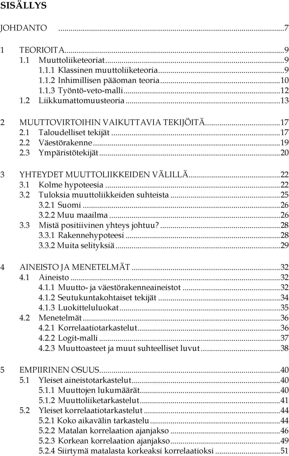 .. 22 3.1 Kolme hypoteesia... 22 3.2 Tuloksia muuttoliikkeiden suhteista... 25 3.2.1 Suomi... 26 3.2.2 Muu maailma... 26 3.3 Mistä positiivinen yhteys johtuu?... 28 3.3.1 Rakennehypoteesi... 28 3.3.2 Muita selityksiä.