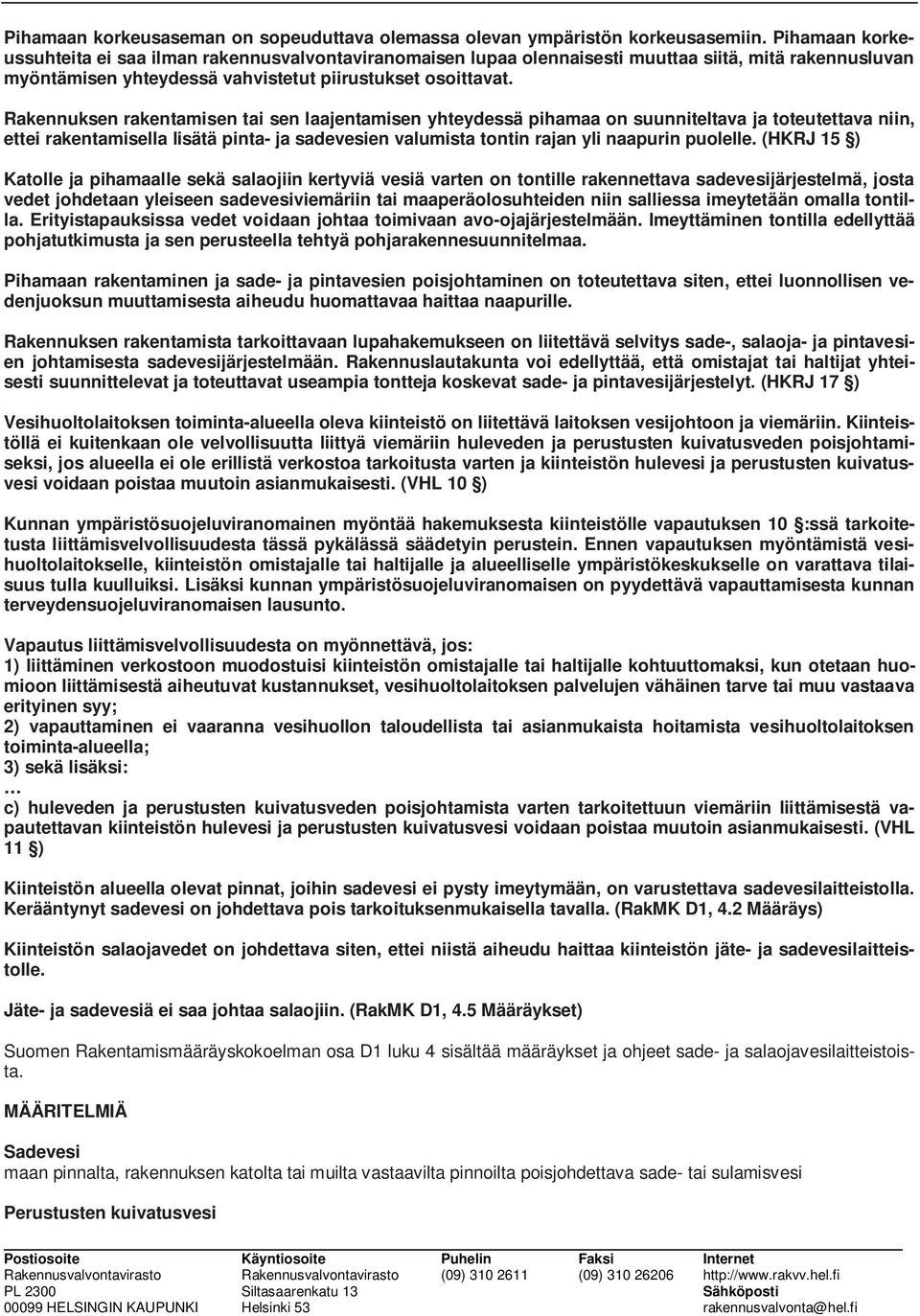 Rakennuksen rakentamisen tai sen laajentamisen yhteydessä pihamaa on suunniteltava ja toteutettava niin, ettei rakentamisella lisätä pinta- ja sadevesien valumista tontin rajan yli naapurin puolelle.