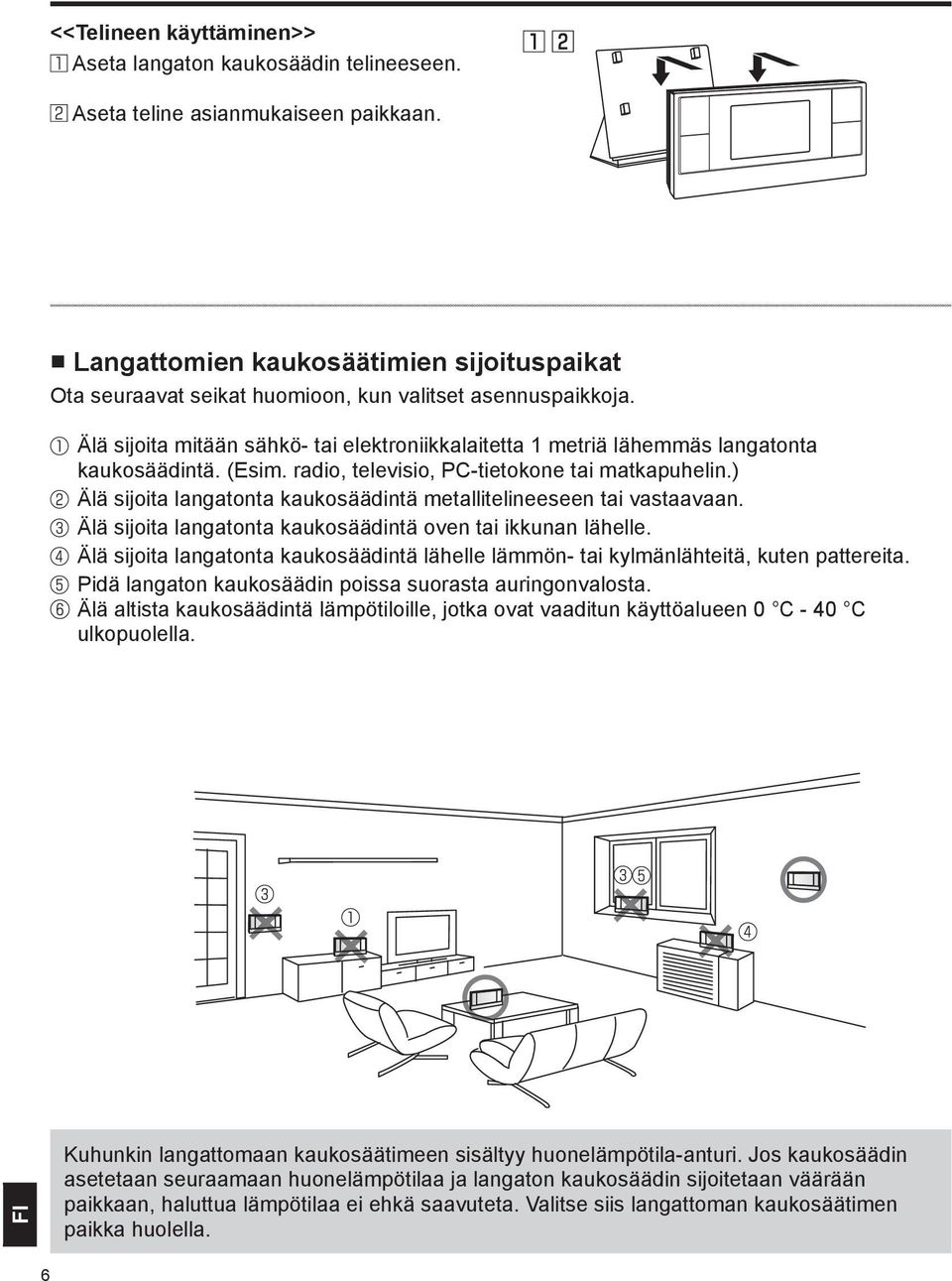 (Esim. radio, televisio, PC-tietokone tai matkapuhelin.) Älä sijoita langatonta kaukosäädintä metallitelineeseen tai vastaavaan. Älä sijoita langatonta kaukosäädintä oven tai ikkunan lähelle.