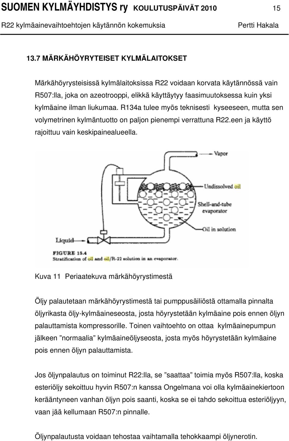 liukumaa. R134a tulee myös teknisesti kyseeseen, mutta sen volymetrinen kylmäntuotto on paljon pienempi verrattuna R22.een ja käyttö rajoittuu vain keskipainealueella.