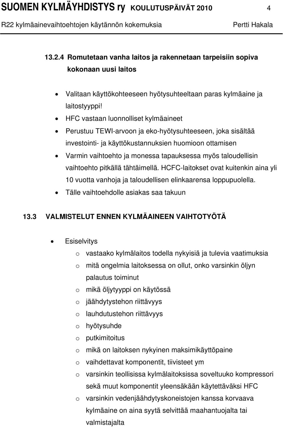 taloudellisin vaihtoehto pitkällä tähtäimellä. HCFC-laitokset ovat kuitenkin aina yli 10 vuotta vanhoja ja taloudellisen elinkaarensa loppupuolella. Tälle vaihtoehdolle asiakas saa takuun 13.