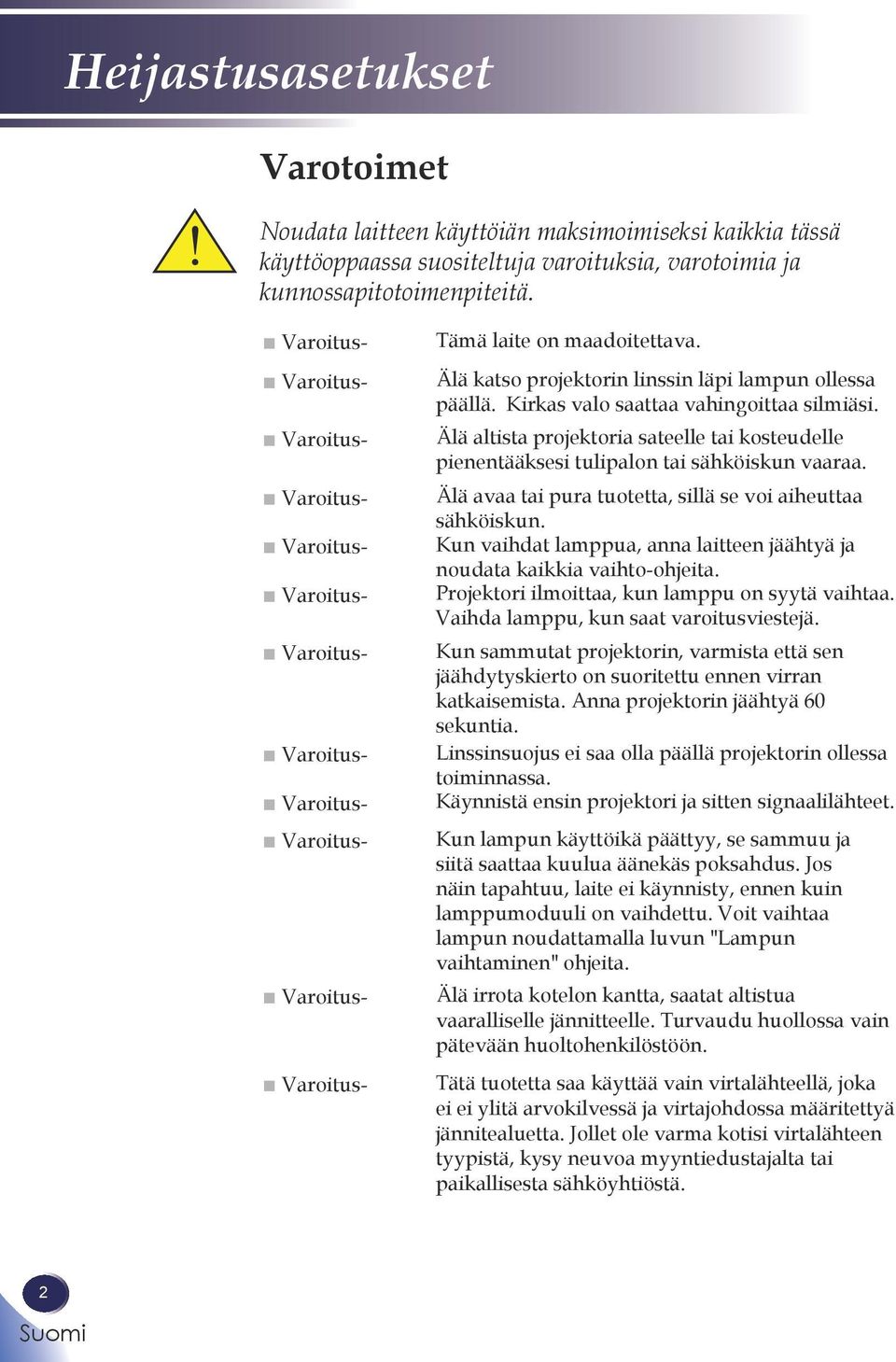 Älä katso projektorin linssin läpi lampun ollessa päällä. Kirkas valo saattaa vahingoittaa silmiäsi. Älä altista projektoria sateelle tai kosteudelle pienentääksesi tulipalon tai sähköiskun vaaraa.