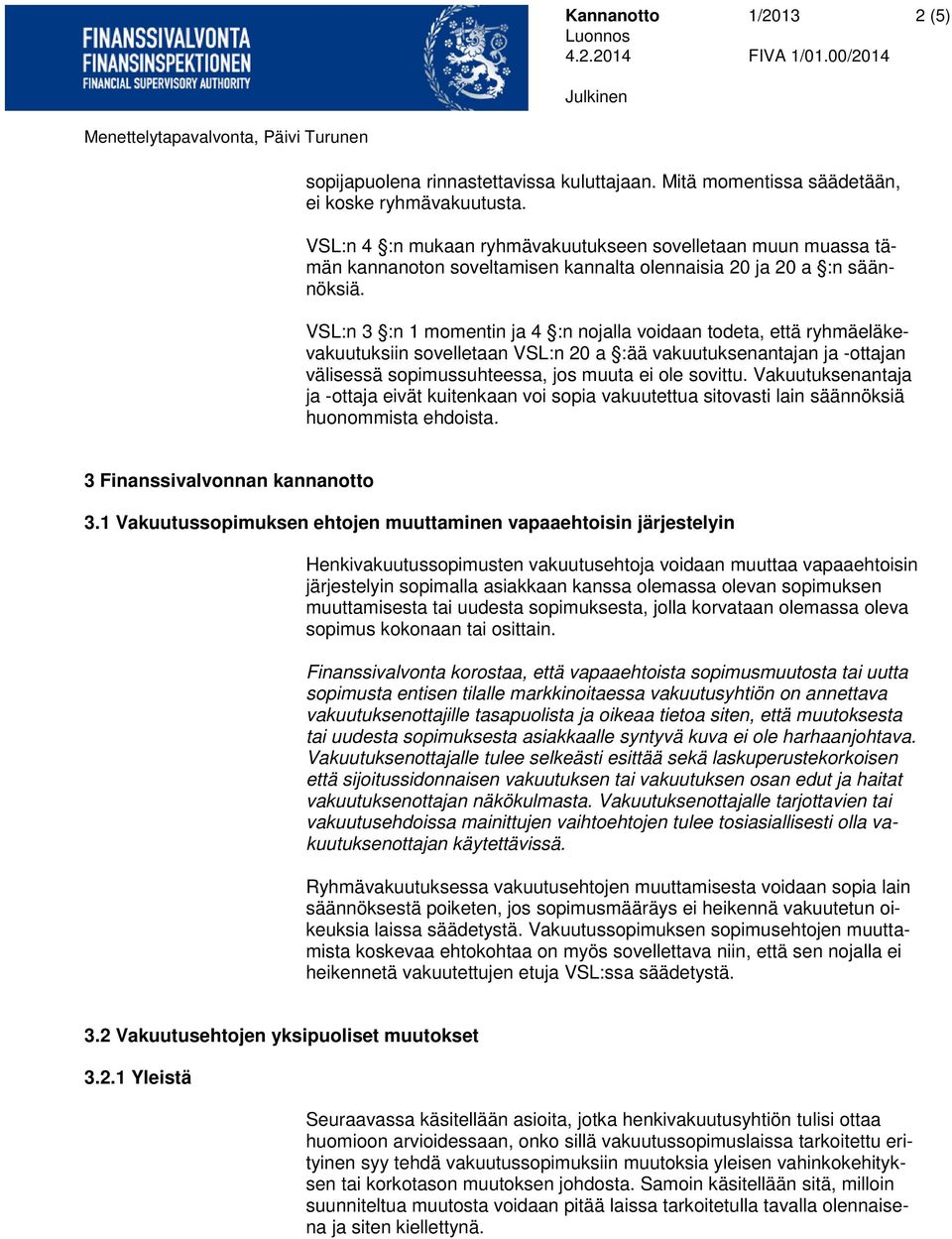 VSL:n 3 :n 1 momentin ja 4 :n nojalla voidaan todeta, että ryhmäeläkevakuutuksiin sovelletaan VSL:n 20 a :ää vakuutuksenantajan ja -ottajan välisessä sopimussuhteessa, jos muuta ei ole sovittu.