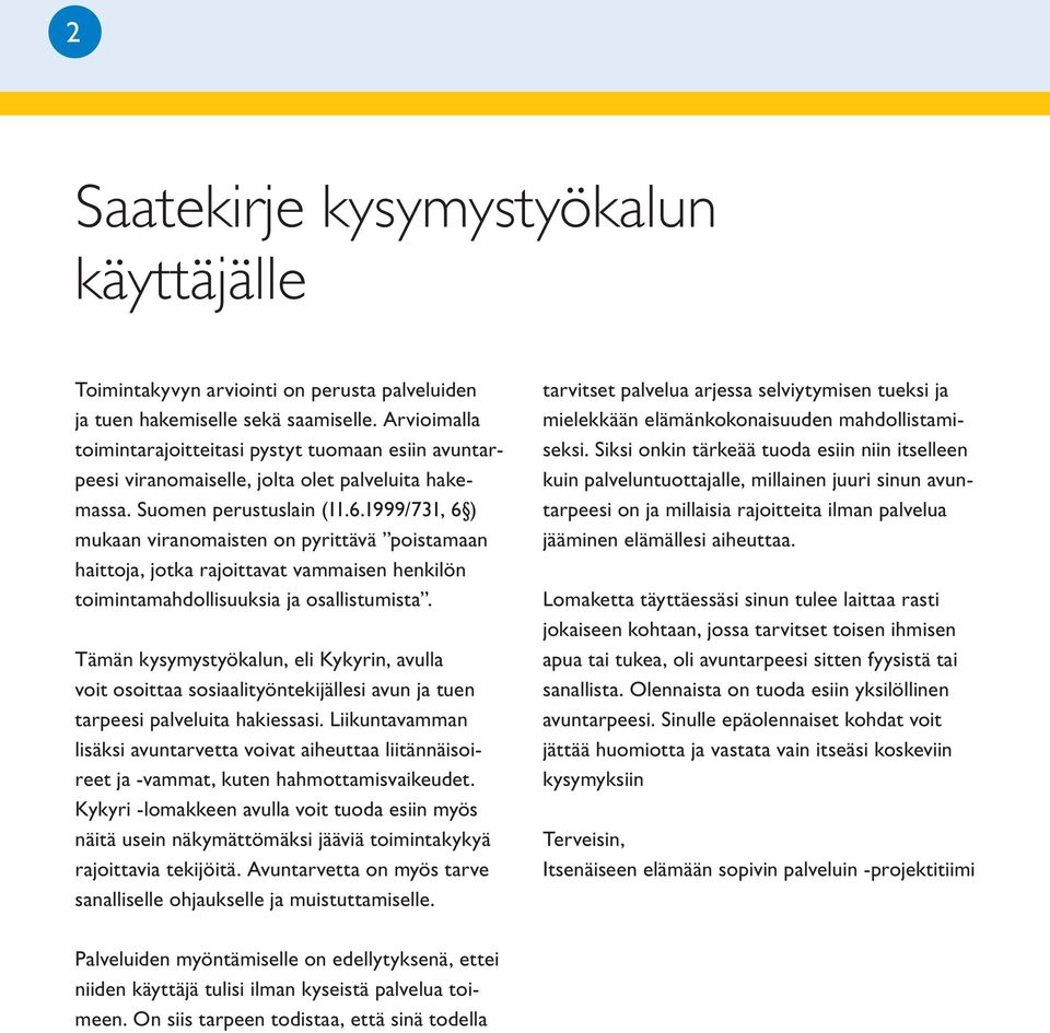 1999/731, 6 ) mukaan viranomaisten on pyrittävä poistamaan haittoja, jotka rajoittavat vammaisen henkilön toimintamahdollisuuksia ja osallistumista.