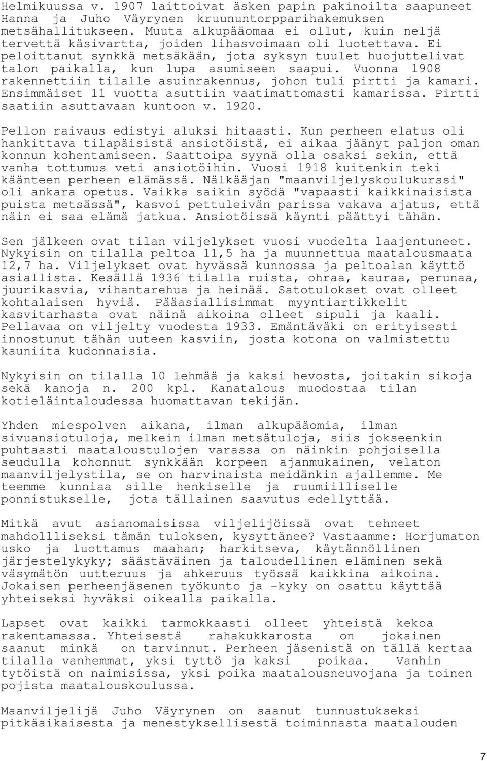 Ei peloittanut synkkä metsäkään, jota syksyn tuulet huojuttelivat talon paikalla, kun lupa asumiseen saapui. Vuonna 1908 rakennettiin tilalle asuinrakennus, johon tuli pirtti ja kamari.