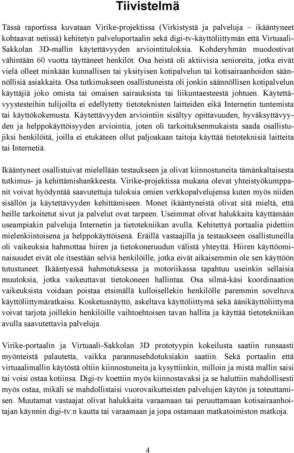 Osa heistä oli aktiivisia senioreita, jotka eivät vielä olleet minkään kunnallisen tai yksityisen kotipalvelun tai kotisairaanhoidon säännöllisiä asiakkaita.