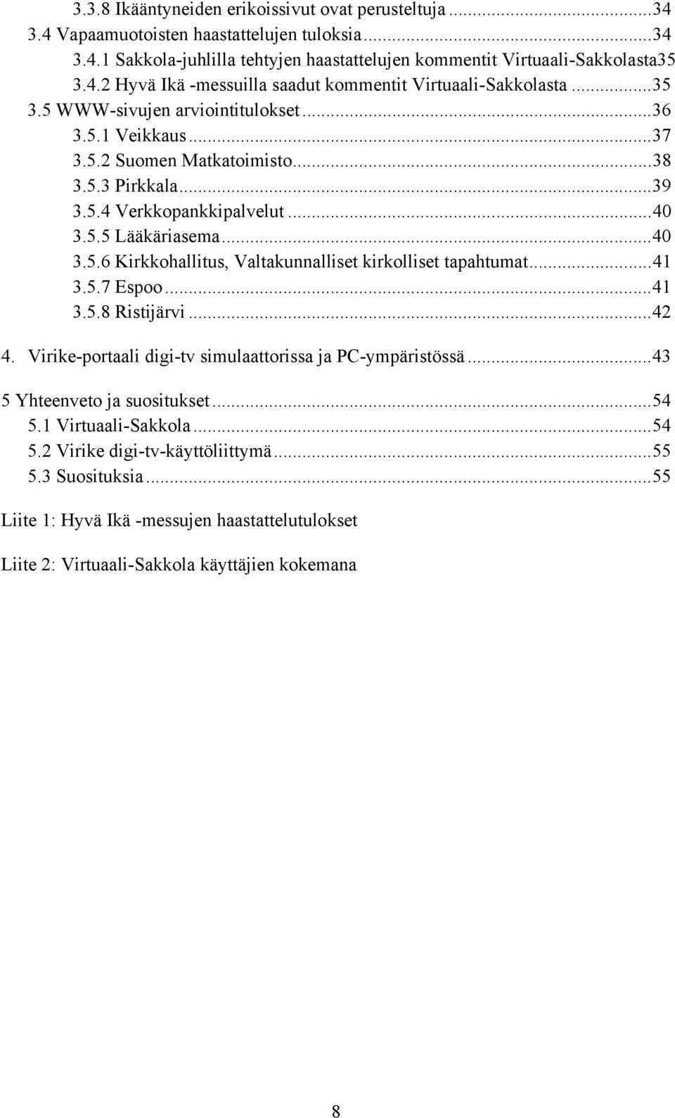 ..41 3.5.7 Espoo...41 3.5.8 Ristijärvi...42 4. Virike-portaali digi-tv simulaattorissa ja PC-ympäristössä...43 5 Yhteenveto ja suositukset...54 5.1 Virtuaali-Sakkola...54 5.2 Virike digi-tv-käyttöliittymä.