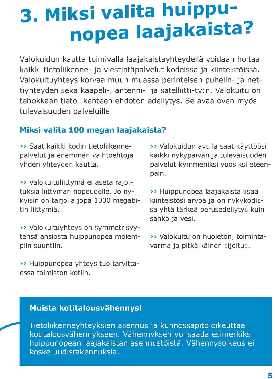 Se avaa oven myös tulevaisuuden palveluille. Miksi valita 100 megan laajakaista? Saat kaikki kodin tietoliikennepalvelut ja enemmän vaihtoehtoja yhden yhteyden kautta.